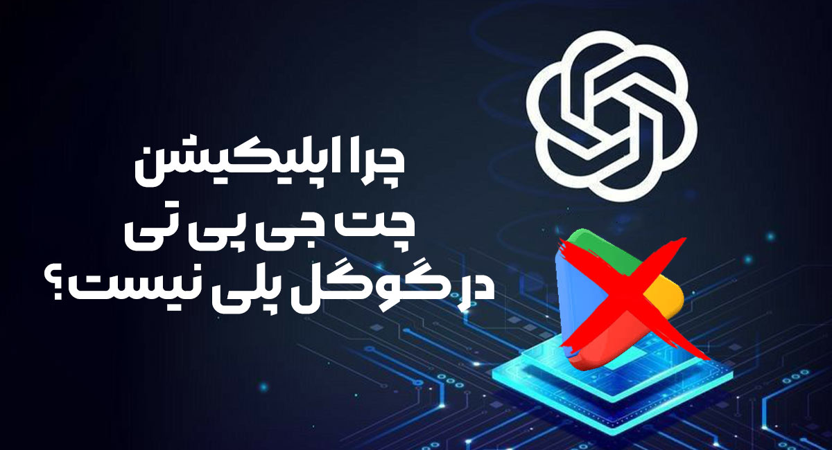 چرا اپلیکیشن چت جی پی تی در گوگل پلی نیست؟