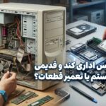 تعمیر کیس اداری کند و قدیمی | ارتقاء سیستم یا تعمیر قطعات؟