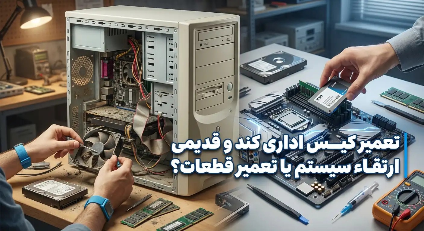 تعمیر کیس اداری کند و قدیمی | ارتقاء سیستم یا تعمیر قطعات؟